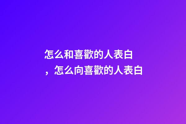 怎么和喜歡的人表白，怎么向喜歡的人表白